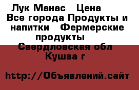 Лук Манас › Цена ­ 8 - Все города Продукты и напитки » Фермерские продукты   . Свердловская обл.,Кушва г.